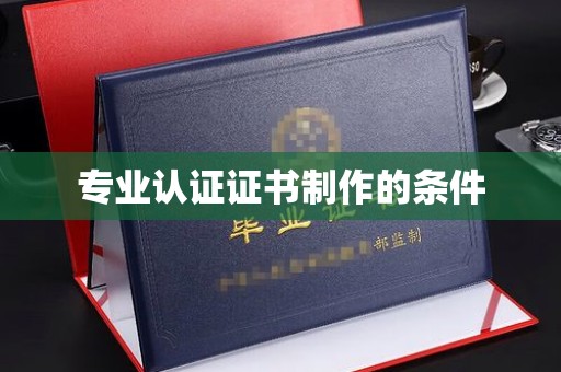 新安专业认证证书制作的条件